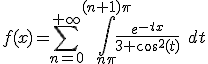 f(x)=\Bigsum_{n=0}^{+\infty}\Bigint_{n\pi}^{(n+1)\pi}\frac{e^{-tx}}{3+\cos^2(t)}\quad dt